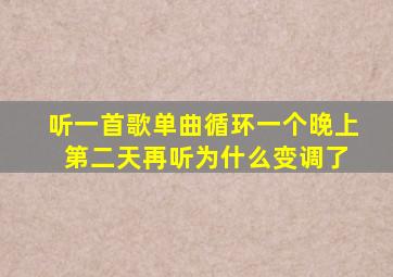 听一首歌单曲循环一个晚上 第二天再听为什么变调了